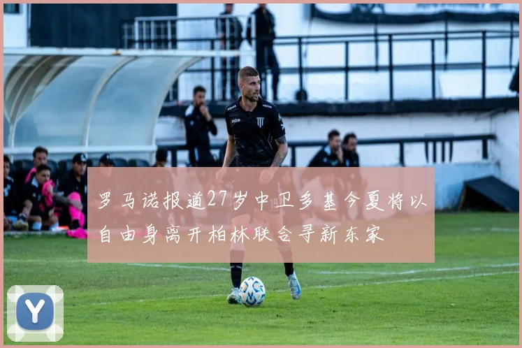 罗马诺报道27岁中卫多基今夏将以自由身离开柏林联合寻新东家