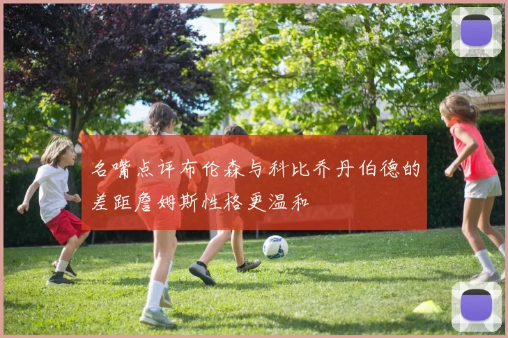 名嘴点评布伦森与科比乔丹伯德的差距詹姆斯性格更温和