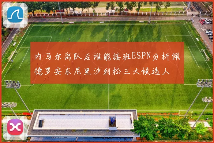内马尔离队后谁能接班ESPN分析佩德罗安东尼里沙利松三大候选人