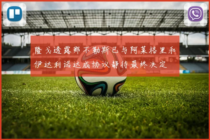 隆戈透露那不勒斯已与阿莱格里和伊达利诺达成协议静待最终决定