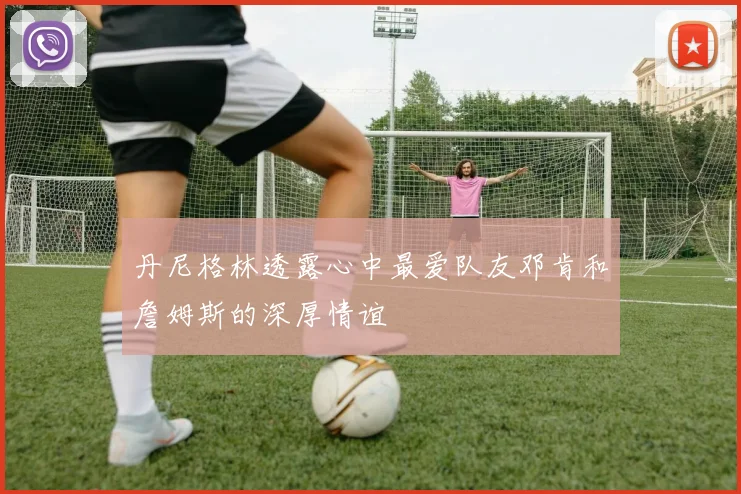 丹尼格林透露心中最爱队友邓肯和詹姆斯的深厚情谊
