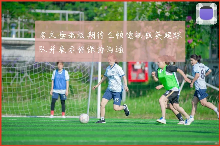 考文垂老板期待兰帕德执教英超球队并表示将保持沟通