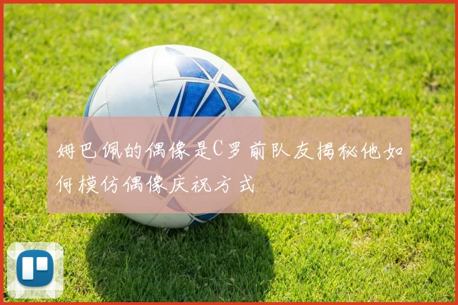 姆巴佩的偶像是C罗前队友揭秘他如何模仿偶像庆祝方式