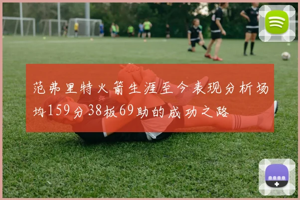 范弗里特火箭生涯至今表现分析场均159分38板69助的成功之路